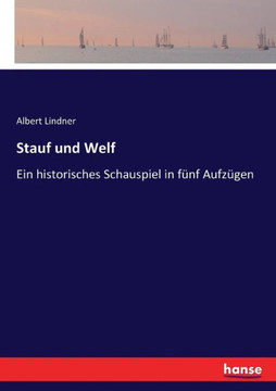 Stauf und Welf: Ein historisches Schauspiel in f?nf Aufz?gen