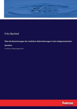 ?ber die Bezeichnungen der sinnlichen Wahrnehmungen in den indogermanischen Sprachen: Ein Beitrag zur Bedeutungsgeschichte