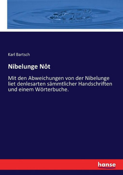 Nibelunge N?t: Mit den Abweichungen von der Nibelunge liet denlesarten s?mmtlicher Handschriften und einem W?rterbuche.