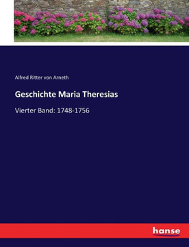 Geschichte Maria Theresias: Vierter Band: 1748-1756