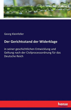 Der Gerichtsstand der Widerklage: in seiner geschichtlichen Entwicklung und Geltung nach der Civilprocessordnung f?r das Deutsche Reich