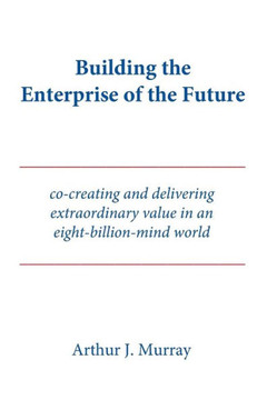 Building The Enterprise Of The Future: Co-Creating And Delivering Extraordinary Value In An Eight-Billion-Mind World