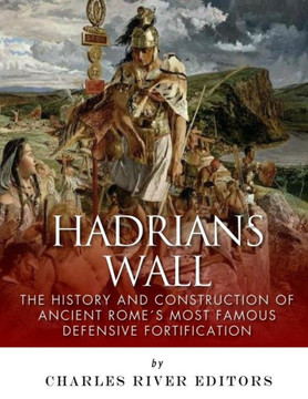 HadrianS Wall: The History And Construction Of Ancient RomeS Most Famous Defensive Fortification