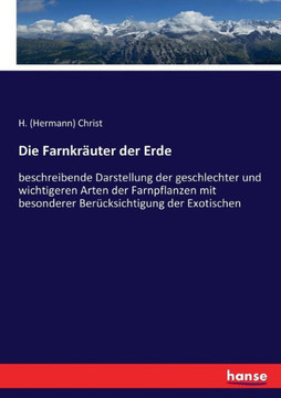 Die Farnkr?uter der Erde: beschreibende Darstellung der geschlechter und wichtigeren Arten der Farnpflanzen mit besonderer Ber?cksichtigung der