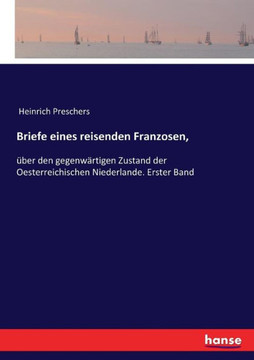 Briefe eines reisenden Franzosen,: ?ber den gegenw?rtigen Zustand der Oesterreichischen Niederlande. Erster Band