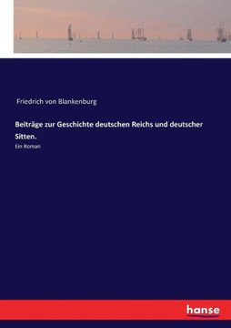 Beitr?ge zur Geschichte deutschen Reichs und deutscher Sitten.: Ein Roman