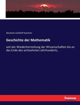 Geschichte der Mathematik: seit der Wiederherstellung der Wissenschaften bis an das Ende des achtzehnten Jahrhunderts,