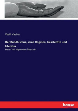 Der Buddhismus, seine Dogmen, Geschichte und Literatur: Erster Teil: Allgemeine ?bersicht