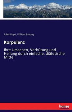 Korpulenz: Ihre Ursachen, Verh?tung und Heilung durch einfache, di?tetische Mittel