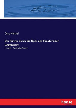 Der F?hrer durch die Oper des Theaters der Gegenwart: I. Band: Deutsche Opern