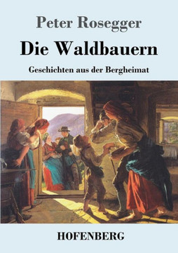 Die Waldbauern: Geschichten aus der Bergheimat Die Waldbauern: Geschichten aus der Bergheimat