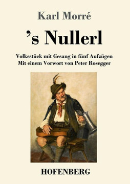 's Nullerl: Volksst?ck mit Gesang in f?nf Aufz?gen Mit einem Vorwort von Peter Rosegger