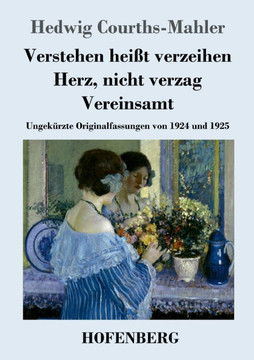 Verstehen hei?t verzeihen / Herz, nicht verzag / Vereinsamt: Ungek?rzte Originalfassungen von 1924 und 1925