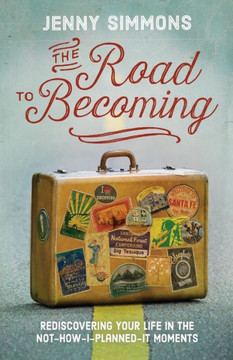 The Road To Becoming: Rediscovering Your Life In The Not-How-I-Planned-It Moments