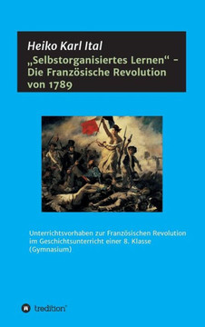 ""Selbstorganisiertes Lernen"" - Die Franz?sische Revolution von 1789: Unterrichtsvorhaben zur Franz?sischen Revolution im Geschichtsunterricht einer 8.