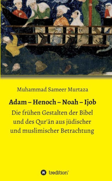 Adam - Henoch - Noah - Ijob: Die fr?hen Gestalten der Bibel und des Qur'ān aus j?discher und muslimischer Betrachtung