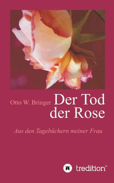 Der Tod der Rose: Aus den Tageb?chern meiner Frau
