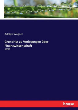 Grundriss zu Vorlesungen ?ber Finanzwissenschaft: 1898