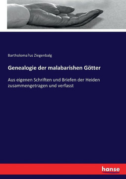 Genealogie der malabarishen G?tter: Aus eigenen Schriften und Briefen der Heiden zusammengetragen und verfasst
