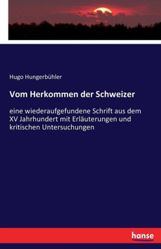 Vom Herkommen der Schweizer: eine wiederaufgefundene Schrift aus dem XV Jahrhundert mit Erl?uterungen und kritischen Untersuchungen