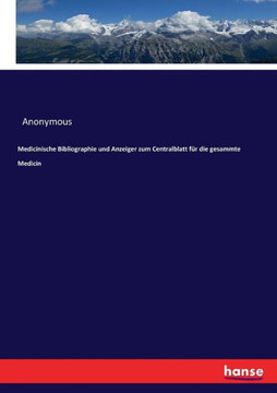 Medicinische Bibliographie und Anzeiger zum Centralblatt f?r die gesammte Medicin
