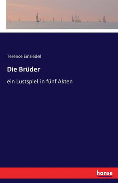Die Br?der: ein Lustspiel in f?nf Akten Die Br?der: ein Lustspiel in f?nf Akten