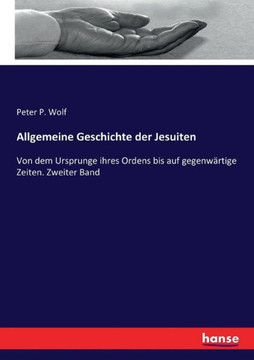 Allgemeine Geschichte der Jesuiten: Von dem Ursprunge ihres Ordens bis auf gegenw?rtige Zeiten. Zweiter Band