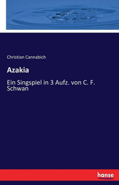 Azakia: Ein Singspiel in 3 Aufz. von C. F. Schwan