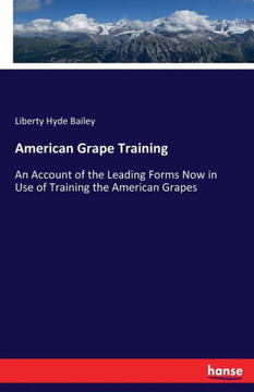 American Grape Training: An Account of the Leading Forms Now in Use of Training the American Grapes