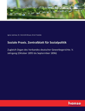 Soziale Praxis. Zentralblatt f?r Sozialpolitik: Zugleich Organ des Verbandes deutscher Gewerbegerichte. V. Jahrgang (Oktober 1895 bis Septermber 1896)