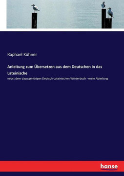 Anleitung zum ?bersetzen aus dem Deutschen in das Lateinische: nebst dem dazu geh?rigen Deutsch-Lateinischen W?rterbuch - erste Abteilung