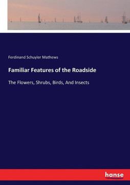 Familiar Features of the Roadside: The Flowers, Shrubs, Birds, And Insects