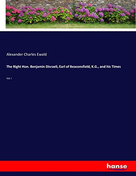 The Right Hon. Benjamin Disraeli, Earl of Beaconsfield, K.G., and his Times: Vol. I
