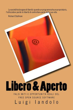 Libero & Aperto: Falsi Miti E Opportunità Reali Del Free Open Source Software (Italian Edition) Libero & Aperto: Falsi Miti E Opportunità Reali Del Free Open Source Software (Italian Edition)