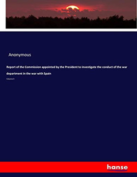 Report of the Commission appointed by the President to investigate the conduct of the war department in the war with Spain: Volume II