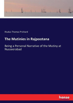 The Mutinies in Rajpootana: Being a Personal Narrative of the Mutiny at Nusseerabad