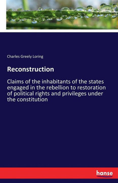 Reconstruction: Claims of the inhabitants of the states engaged in the rebellion to restoration of political rights and privileges und