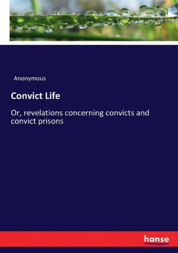 Convict Life: Or, revelations concerning convicts and convict prisons
