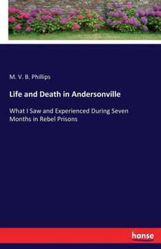 Life and Death in Andersonville: What I Saw and Experienced During Seven Months in Rebel Prisons