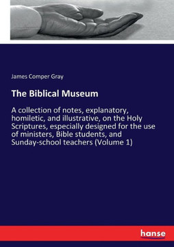 The Biblical Museum: A collection of notes, explanatory, homiletic, and illustrative, on the Holy Scriptures, especially designed for the u