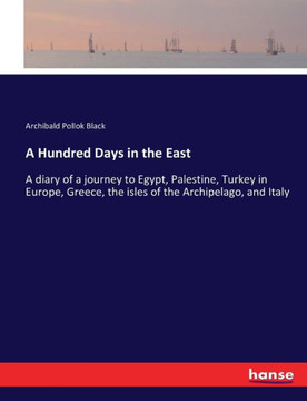 A Hundred Days in the East: A diary of a journey to Egypt, Palestine, Turkey in Europe, Greece, the isles of the Archipelago, and Italy