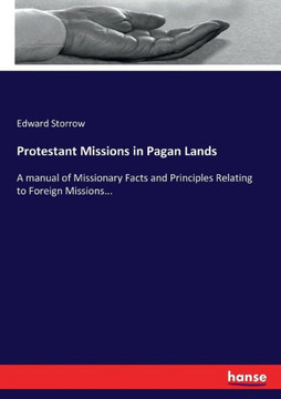 Protestant Missions in Pagan Lands: A manual of Missionary Facts and Principles Relating to Foreign Missions...