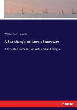 A Sea-change, or, Love's Stowaway: A Lyricated Farce in Two Acts and an Epilogue