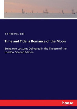 Time and Tide, a Romance of the Moon: Being two Lectures Delivered in the Theatre of the London. Second Edition