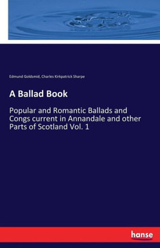 A Ballad Book: Popular and Romantic Ballads and Congs current in Annandale and other Parts of Scotland Vol. 1