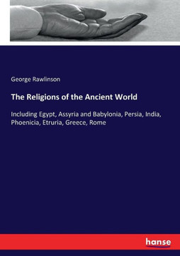 The Religions of the Ancient World: Including Egypt, Assyria and Babylonia, Persia, India, Phoenicia, Etruria, Greece, Rome