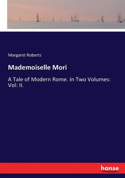 Mademoiselle Mori: A Tale of Modern Rome. In Two Volumes: Vol: II.