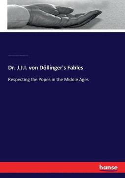 Dr. J.J.I. von D?llinger's Fables: Respecting the Popes in the Middle Ages