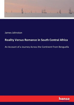 Reality Versus Romance in South Central Africa: An Account of a Journey Across the Continent From Benguella