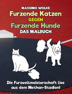 Furzende Katzen gegen furzende Hunde - Das Malbuch: Die Furzweltmeisterschaft live aus dem Methan-Stadion!